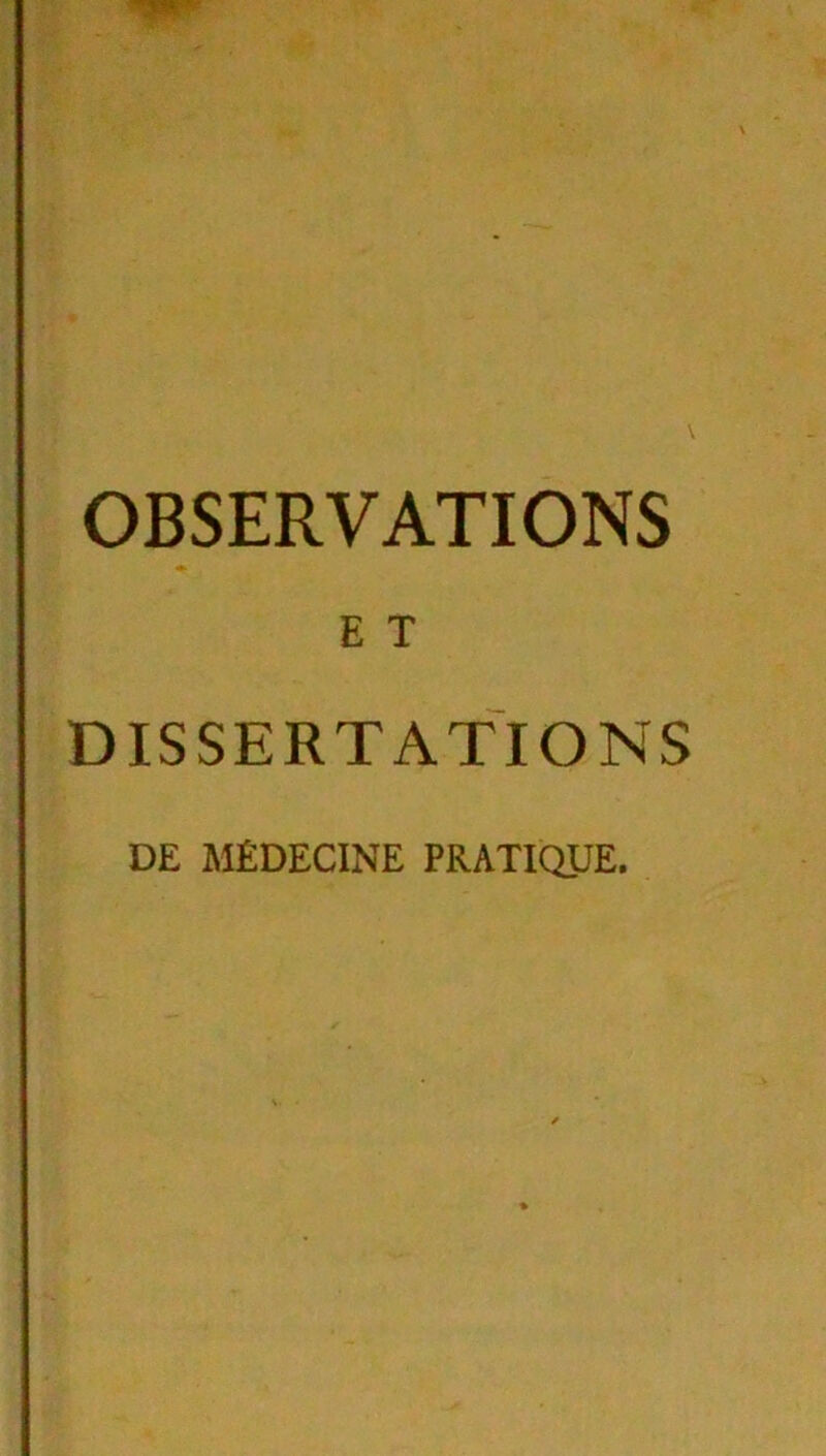 OBSERVATIONS E T DISSERTATIONS DE MÉDECINE PRATIQUE.