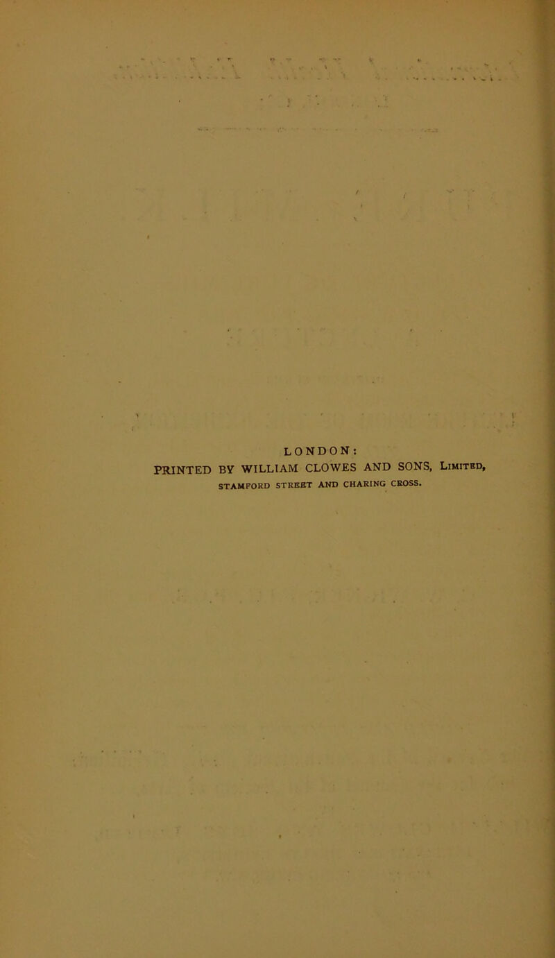 LONDON: PRINTED BY WILLIAM CLOWES AND SONS, Limited, STAMFORD STREET AND CHARING CROSS.