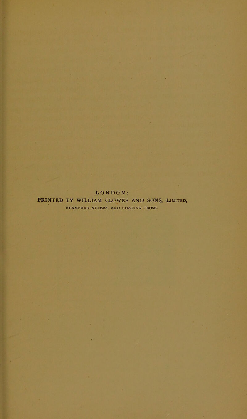 LONDON: PRINTED BY WILLIAM CLOWES AND SONS, Limited, STAMFORD STREET AND CHARING CROSS.