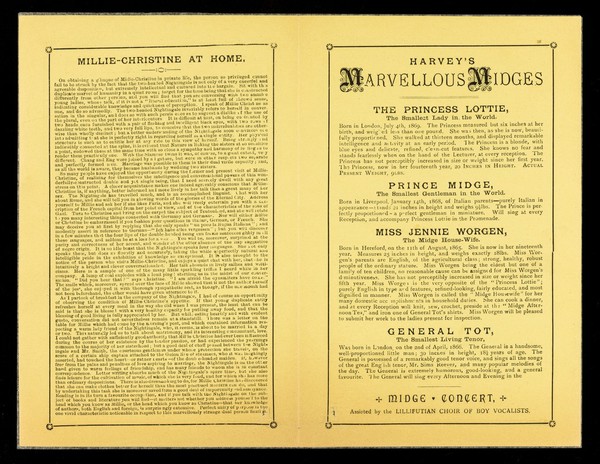 [Folded handbill on yellow paper advertising Millie Christine, the Two-Headed Nightingale, and Harvey's Midges (smallest people in the world : Princess Lottie, Prince Midge, Miss Jennie Worgen and General Tot), appearing at the Piccadilly Hall, London, 17 February 1885].