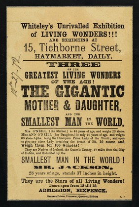 [Leaflet (27 December 1872?) advertising an appearance of "the gigantic mother and daughter" of Queen's County, Ireland. Ann O'Neill is the daughter (also known as Ann O'Neal in other publications) at Whiteley's Unrivalled Exhibition of Living Wonders (15 Tichborne Street, Haymarket, London). "Gigantic" appears to mean very fat. Also appearing is Mr. Jackson, the "smallest man in the world"].