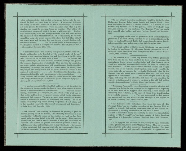 [Folded leaflet (turquoise paper - copies on purple paper exist) advertising appearances of 'The Pygopagi Twins', Josepha and Rosalie Blazek, conjoined twins, in some sort of performance at the Egyptian Hall, Piccadilly, London, in late 1880. The "Bohemian" twins were under the patronage of the Empress of Austria and Queen of Hungary, Crown Prince Rudolf of Austria and other distinguished personages. The twins both died at the age of 45. ].