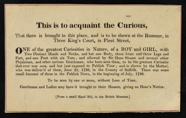 [Reprint of a 1736 "small hand bill, in the British Museum"  about a boy and girl, conjoined twins, with 2 heads, 3 arms and 3 legs on display at the Rummer in Three Kings Court, Fleet Street, London].