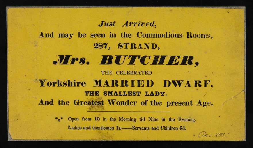 Just arrived, and may be seen in the Commodious Rooms, 287 Strand : Mrs. Butcher, the celebrated Yorkshire married dwarf : the smallest lady and the greatest wonder of the present age.