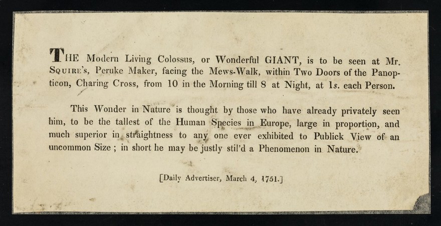 The Modern Living Colossus, or Wonderful Giant, is to be seen at Mr. Squire's, peruke maker, facing the Mews-Walk, within two doors of the Panopticon, Charing Cross ...