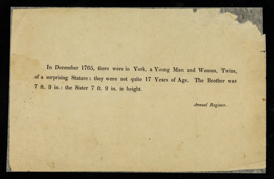 In December 1765, there were in York, a young man ad woman, twins, of a surprising stature : they were not quite 17 years of age. The brother was 7ft 3 in.: the sister 7ft 2 in. in height : annual register.