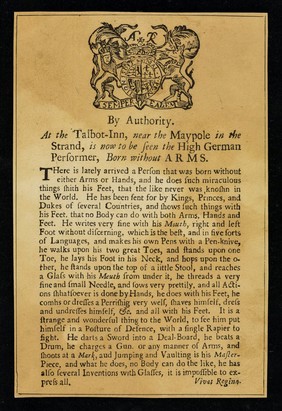 By authority : at the Talbot Inn, near the maypole in the Strand, is now to be seen the High German performer, born without arms.