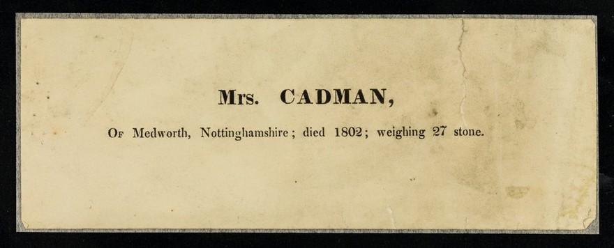 Mrs. Cadman : of Medworth, Nottinghamshire; died 1802; weighing 27 stone.