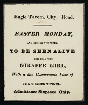 Eagle tavern, City Road : Easter Monday, and during the week, to be seen alive, the beautiful Giraffe Girl, with a fine cosmoramic view of the Thames Tunnel. Admittance sixpence only.