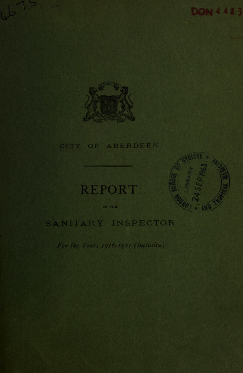 ■a 4413 iJi .. i V CITY OF ABERDEEN REPORT V*' . , I - % w £ f %\ I ft O. © <-W =* SANITARY INSPECTOR »'• * m Mmt For the Years 1916-1921 (inclusive) W&:M :-Z ■ Mi'm