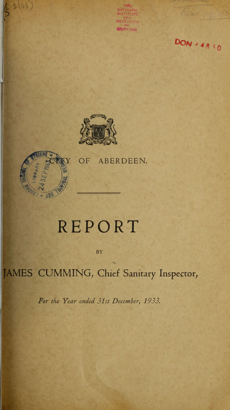 Trft NATIONAL institute Fch Reslawch- tM •A/kyins REPORT - BY /O &On 4 -V' JAMES CUMMING, Chief Sanitary Inspector, For the Year ended 31st December, 1933.