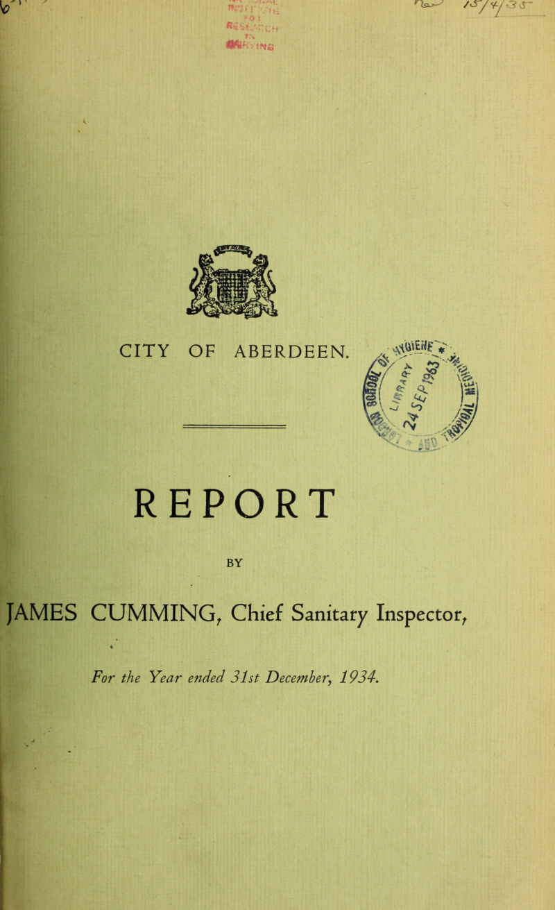 CITY OF ABERDEEN. REPORT BY JAMES GUMMING, Chief Sanitary Inspector, 4 For the Year ended 31st December, 1934.