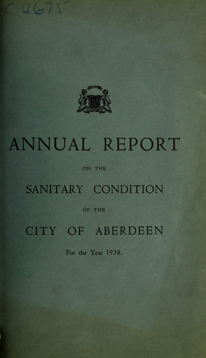 ;C ANNUAL REPORT ON THE SANITARY CONDITION OF THE CITY OF ABERDEEN For the Year 1938*