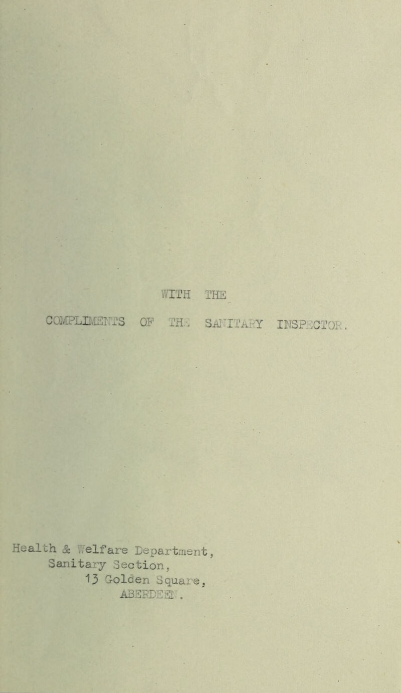 WITH THE COiCPLIIiSirTS 0? TH-. SAl TITiiliY inSPEGTOR. Health & V7elfare Lepartment, Sanitary Section, 13 Golden Square. ABSPDSSI'.