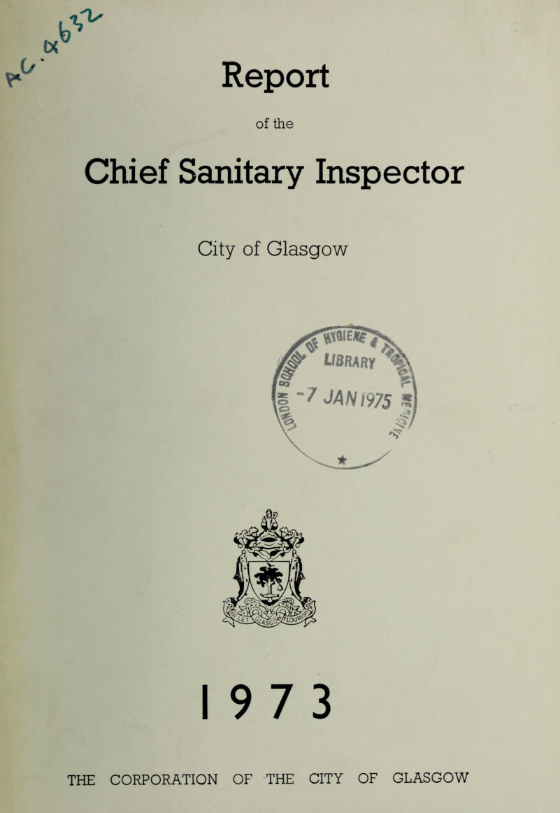 of the Chief Sanitary Inspector City of Glasgow 19 7 3 THE CORPORATION OF THE CITY OF GLASGOW