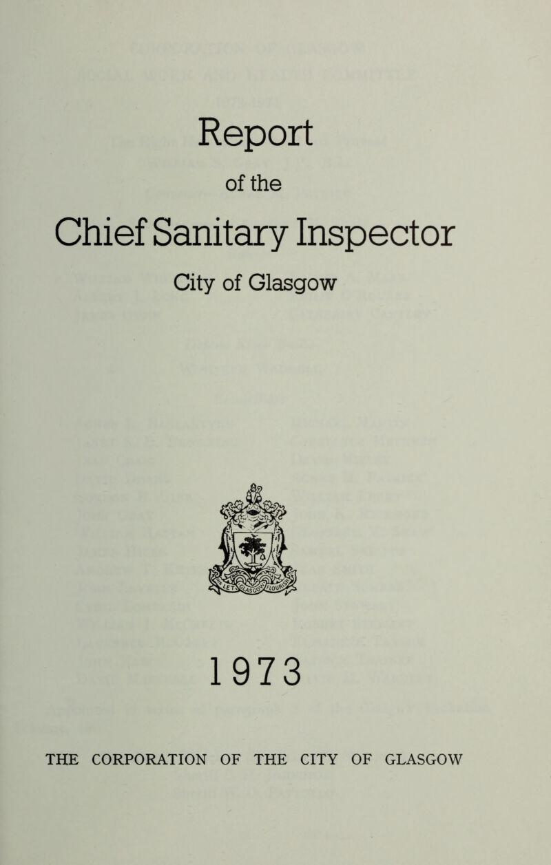 Report of the Chief Sanitary Inspector City of Glasgow 1973