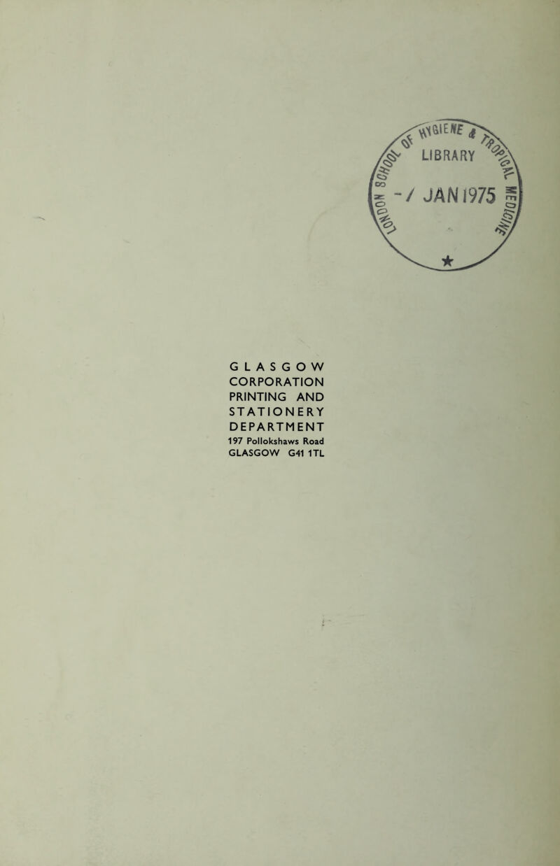 GLASGOW CORPORATION PRINTING AND STATION ERY DEPARTMENT 197 Pollokshaws Road GLASGOW G41 1TL