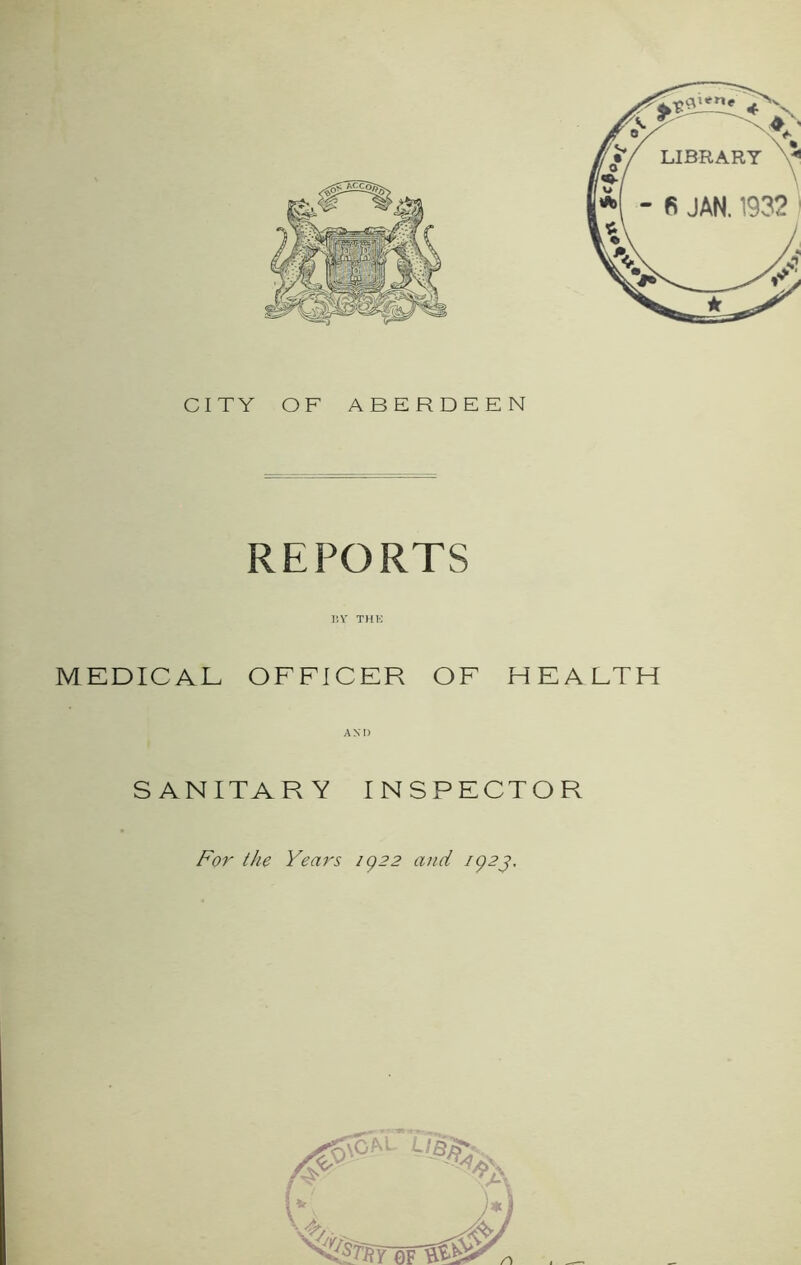 CITY OF ABERDEEN REPORTS BY THE MEDICAL OFFICER OF HEALTH AND S ANITA R Y INSPECTOR For the Years ig22 and ag2j.