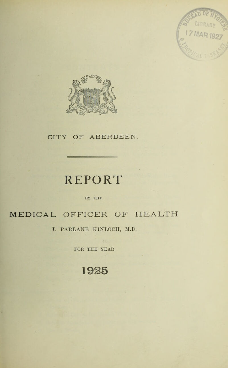 REPORT BY THE MEDICAL OFFICER OF HEALTH J. PARLANE KINLOCH, M.D. f FOR THE YEAR 1925