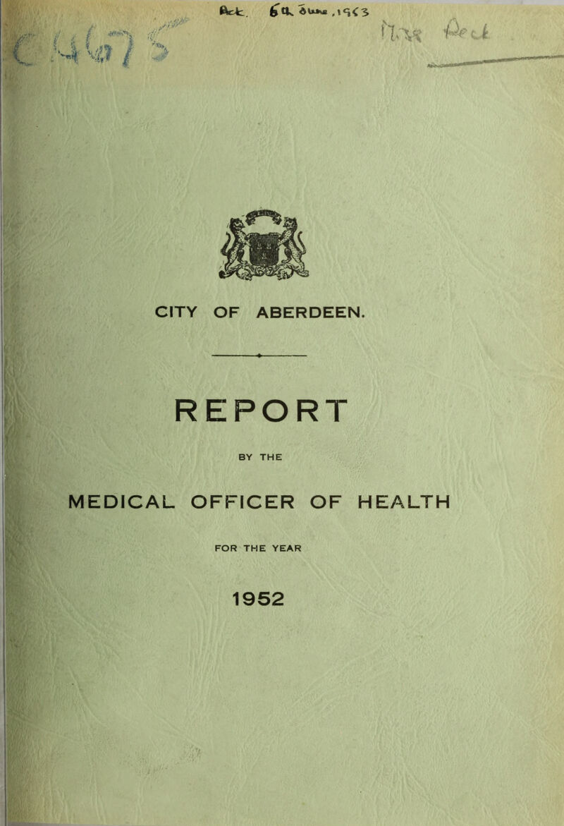 tfcfc, .IS<3 CITY OF ABERDEEN. REPORT BY THE MEDICAL OFFICER OF HEALTH FOR THE YEAR 1952