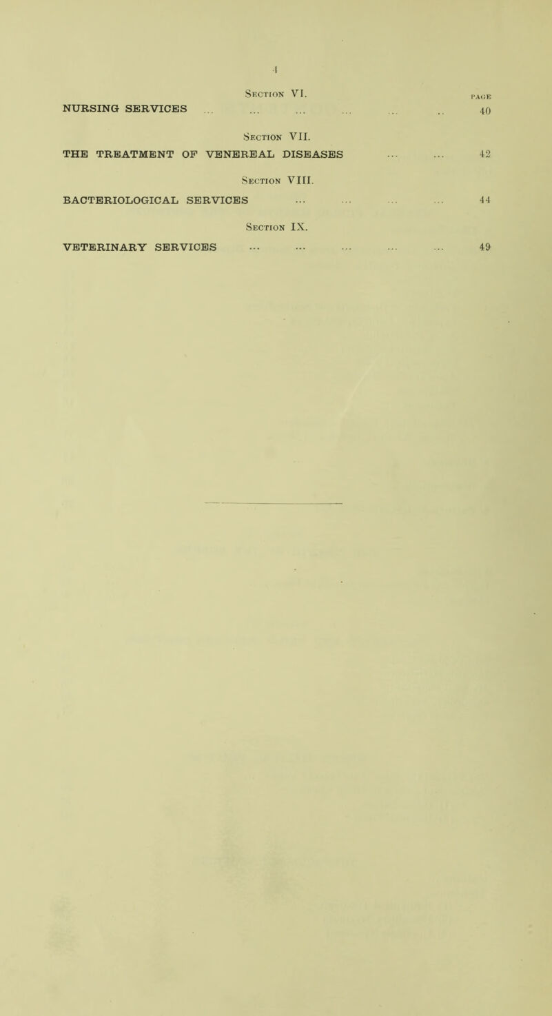 Section VI. PAGE NURSING SERVICES ... ... ... ... .. 40 Section VII. THE TREATMENT OP VENEREAL DISEASES ... ... 42 Section VIII. BACTERIOLOGICAL SERVICES ... ... ... ... 44 Section IX. VETERINARY SERVICES ••• ••• ... ... ... 49