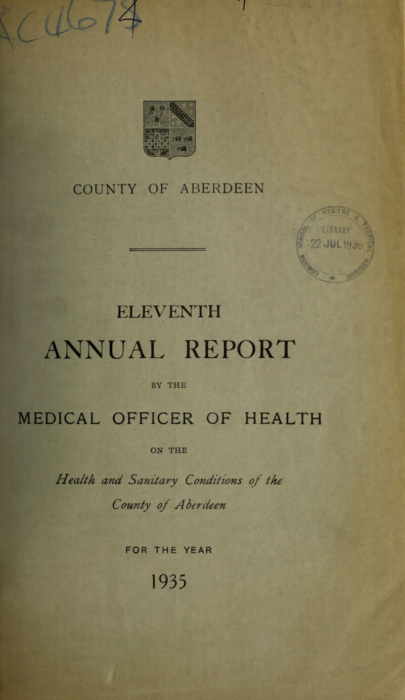 COUNTY OF ABERDEEN ELEVENTH ANNUAL REPORT BY THE MEDICAL OFFICER OF HEALTH ON THE Health and Sanitary Conditions of the County of A berdeen FOR THE YEAR