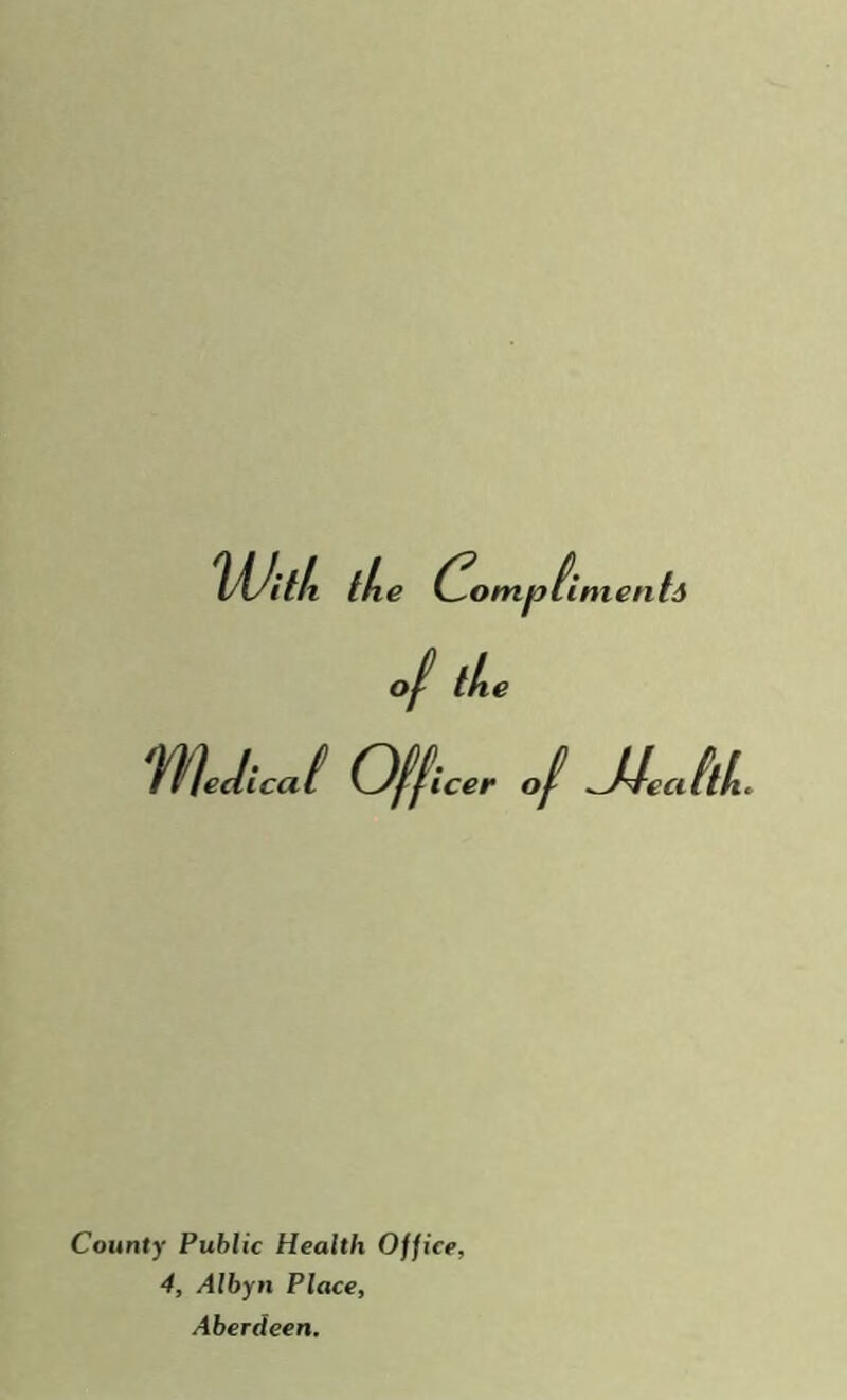 lAJif/t the C^ompiimentd the WeJicJ Officer of MeailL County Public Health Office, 4, Albyn Place, Aberdeen.