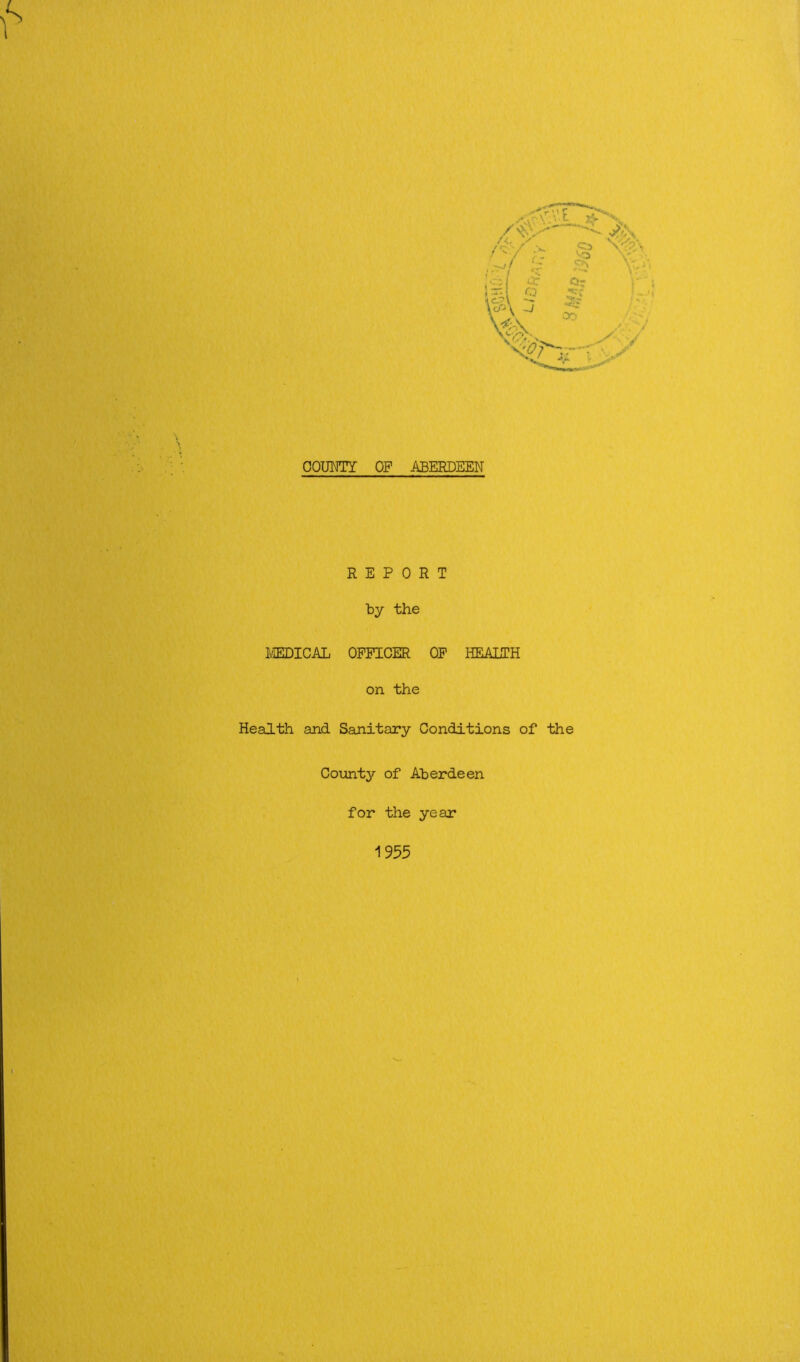 REPORT by the MEDICAL OFFICER OF HEALTH on the Health and Sanitary Conditions of the County of Aberdeen for the year 1955