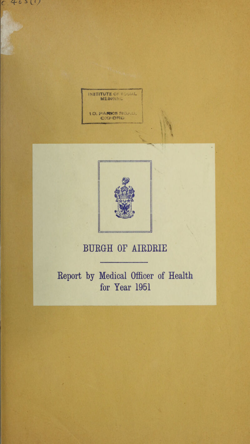 INSTITUTE Of1 v UviaL | 1 O. PARK« no. . . 1 OXfOHU t- S, BURGH OF AIRDRIE Report by Medical Officer of Health for Year 1951