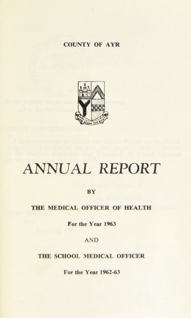 ANNUAL REPORT BY THE MEDICAL OFFICER OF HEALTH For the Year 1963 AND THE SCHOOL MEDICAL OFFICER For the Year 1962-63