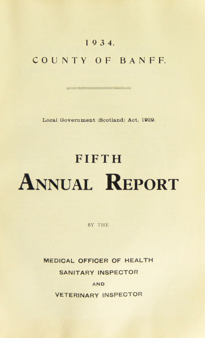 COUNTY OF BANFF. Local Government (Scotland) Act, 1929. FIFTH Annual Report BY THE MEDICAL OFFICER OF HEALTH SANITARY INSPECTOR AND