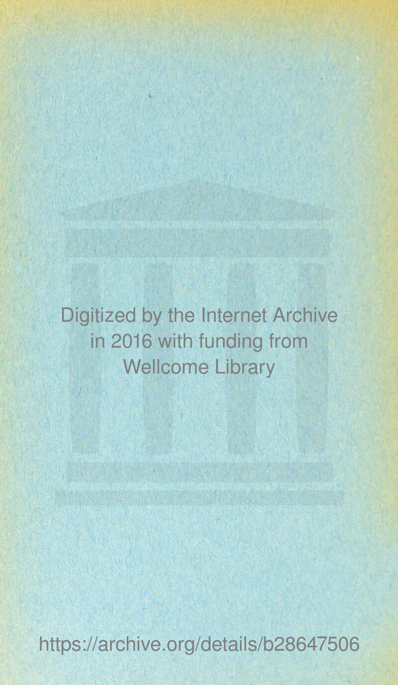 Digitized by the Internet Archive in 2016 with funding from Wellcome Library v , \ ‘ i ’■ . https://archive.org/details/b28647506