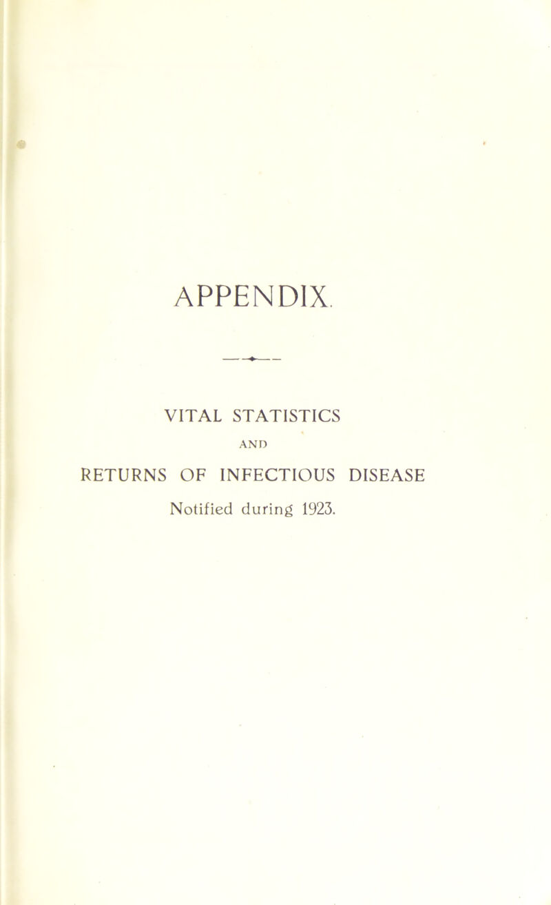 APPENDIX VITAL STATISTICS AND RETURNS OF INFECTIOUS DISEASE Notified during 1923.