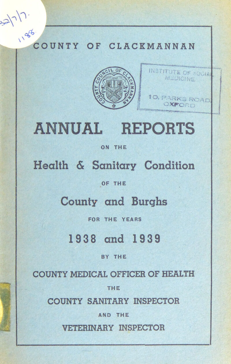 ANNUAL REPORTS ON THE Health & Sanitary Condition OF THE County and Burghs FOR THE YEARS 1938 and 1939 BY THE COUNTY MEDICAL OFFICER OF HEALTH THE COUNTY SANITARY INSPECTOR AND THE VETERINARY INSPECTOR