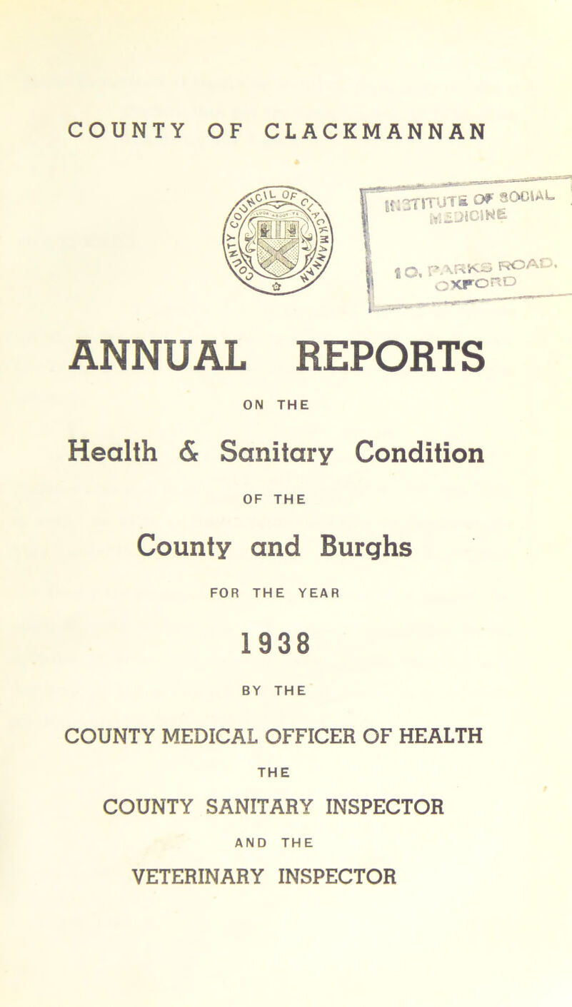 ANNUAL REPORTS ON THE Health & Sanitary Condition OF THE County and Burghs FOR THE YEAR 1938 BY THE COUNTY MEDICAL OFFICER OF HEALTH THE COUNTY SANITARY INSPECTOR AND THE VETERINARY INSPECTOR
