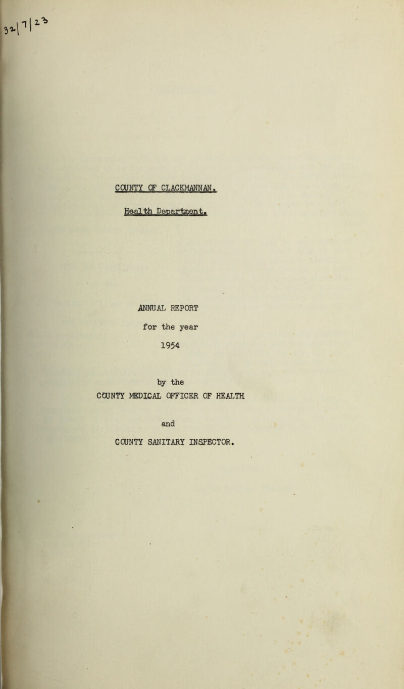 COUNTY CF CLACKMANNAN. Health Department. ANNUAL REPORT for the year 1954 by the COUNTY MEDICAL OFFICER OF HEALTH and COUNTY SANITARY INSPECTOR