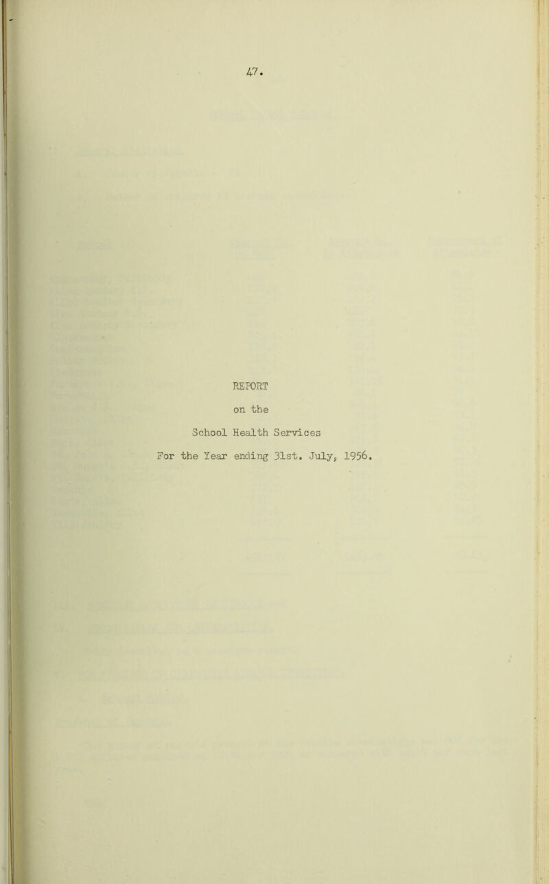 47 REPORT on the School Health Services For the Year ending 31st. July, 1956.