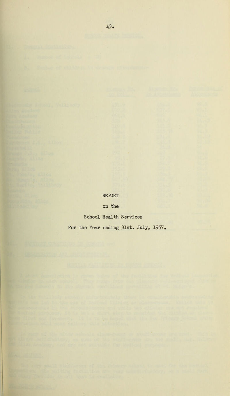 43. REPORT on the School Health Services For the Year ending 31st. July, 1957,