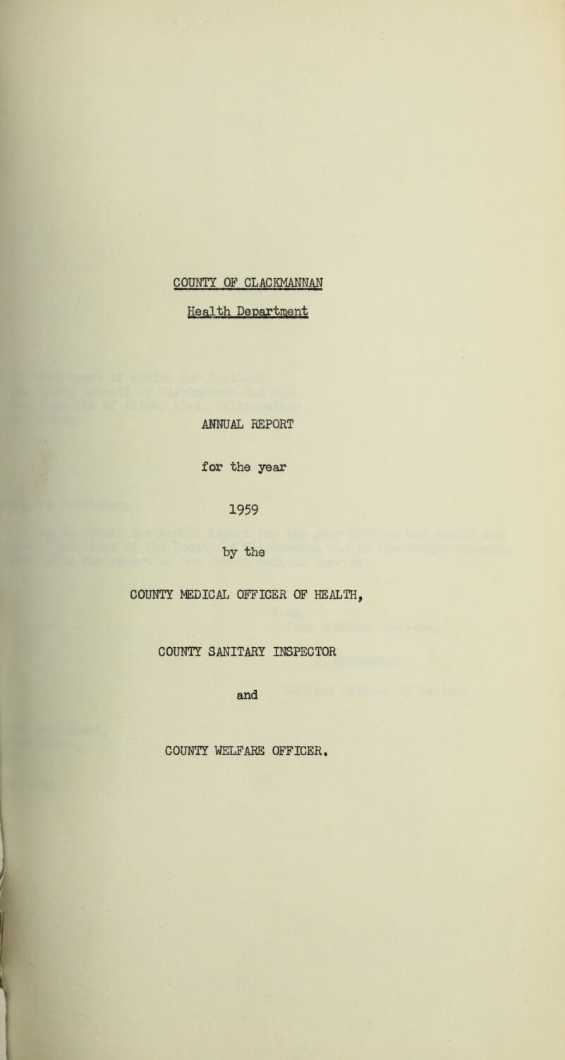 COUNTY OF CLACKMANNAN Health Department ANNUAL REPORT for the year 1959 by the COUNTY MEDICAL OFFICER OF HEALTH COUNTY SANITARY INSPECTOR and COUNTY WELFARE OFFICER