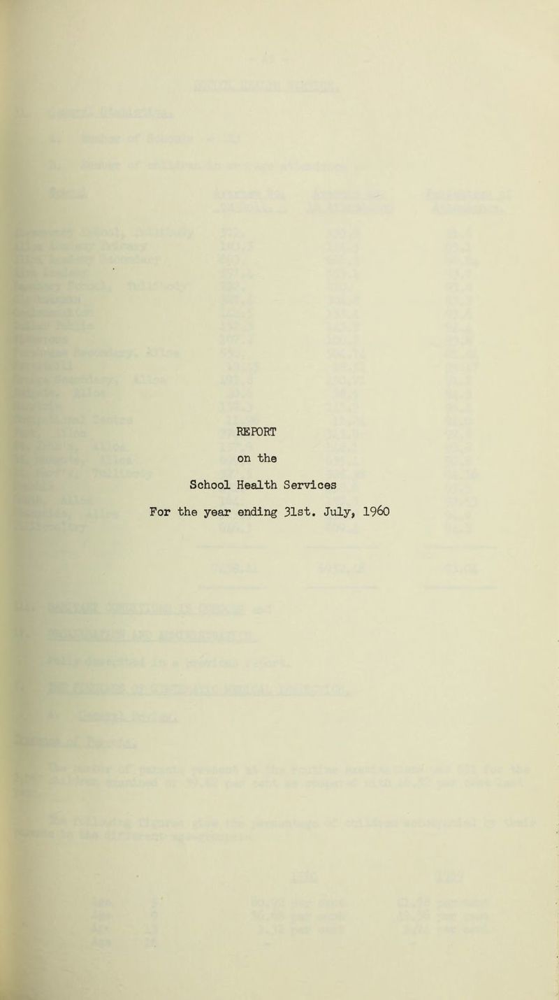 REPORT on the School Health Services For the year ending 31st. July, I960