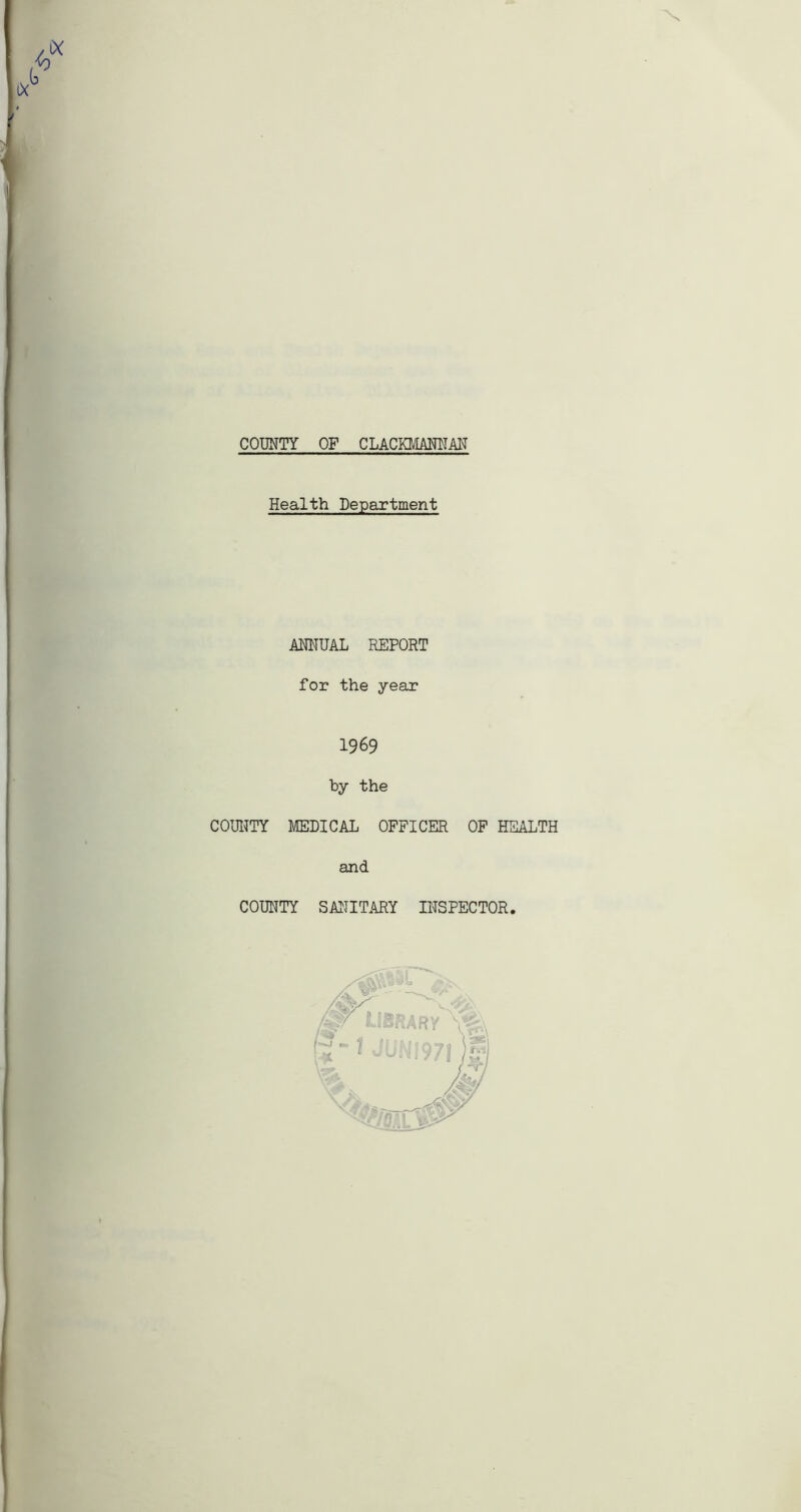 COUNTY OF CLACKMANNAN Health Department ANNUAL REPORT for the year 1969 by the COUNTY MEDICAL OFFICER OF HEALTH and COUNTY SANITARY INSPECTOR.