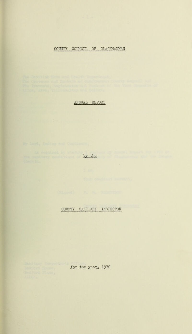 COUNTY COUNCIL OP CIACMANNAN ANNUAL REPORT ~by the COUNTY SANITARY INSPECTOR for the ye&T?, 1970