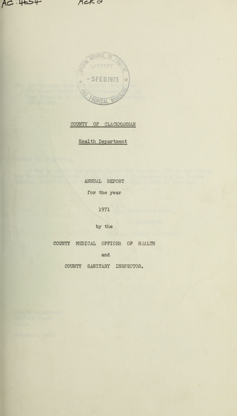 COUNTY OF CLACKMANNAN Health Department ANNUAL REPORT for the year 1971 by the COUNTY MEDICAL OFFICER OF HEALTH and COUNTY SANITARY INSPECTOR