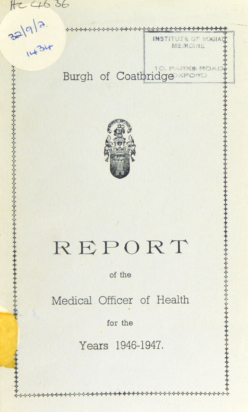 rhM' -:~i—:- -<• •{•■»•(-» ❖ -f »♦ INSTITUTE OF SOGIA^fj MEJHCl.iL S { i t :!: i t l T H - - ► 1 O. P iflK» ROAi.}i Burgh of Coatbridge f R EPORT of the Medical Officer of Health for the Years 1946-1947. i I .♦ ♦♦♦♦♦ •M1