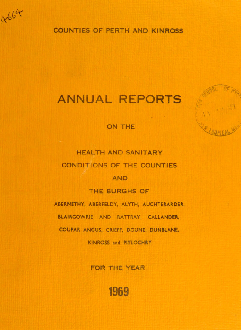 ANNUAL REPORTS ON THE HEALTH AND SANITARY CONDITIONS OF THE COUNTIES AND THE BURGHS OF ABERNETHY, ABERFELDY, ALYTH, AUCHTERARDER, BLAIRGOWRIE AND RATTRAY, CALLANDER, COUPAR ANGUS, CRIEFF, DOUNE, DUNBLANE, KINROSS and PITLOCHRY FOR THE YEAR 1969