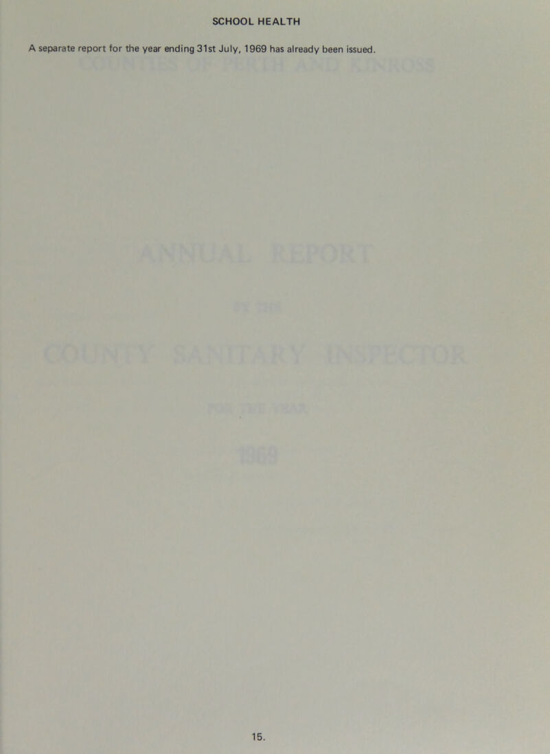 SCHOOL HEALTH A separate report for the year ending 31st July, 1969 has already been issued.