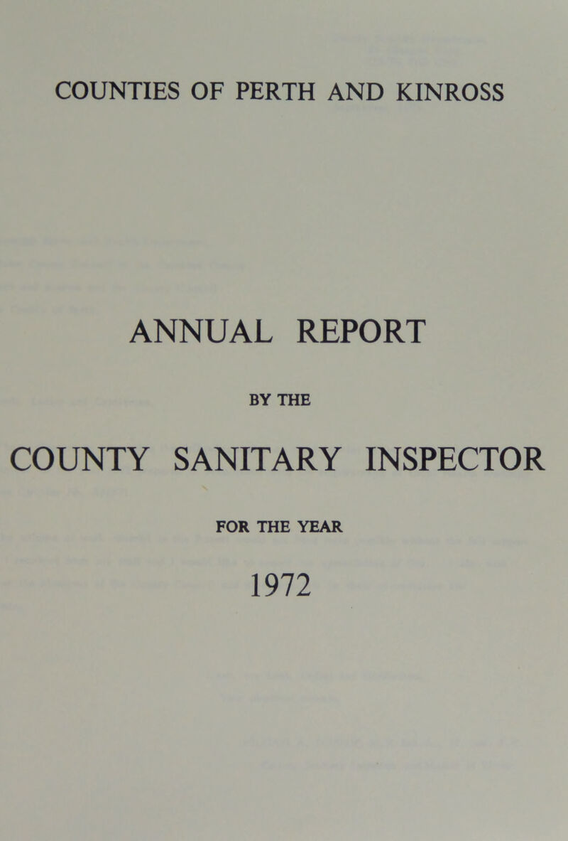COUNTIES OF PERTH AND KINROSS ANNUAL REPORT BY THE COUNTY SANITARY INSPECTOR FOR THE YEAR 1972