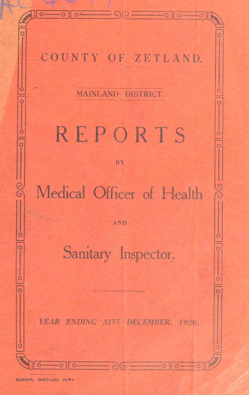 £>(2. O O COUNTY OF ZETLAND. % Medical Officer of Health ® MAINLAND DISTRICT. REPORTS BY 19 AND Sanitary Inspector. YEAR ENDING 31 ST DECEMBER, 1926. % o— O Ifo 't FC O O 11 s> ° -2 lP.J! MANSON, SHETLAND NEW5