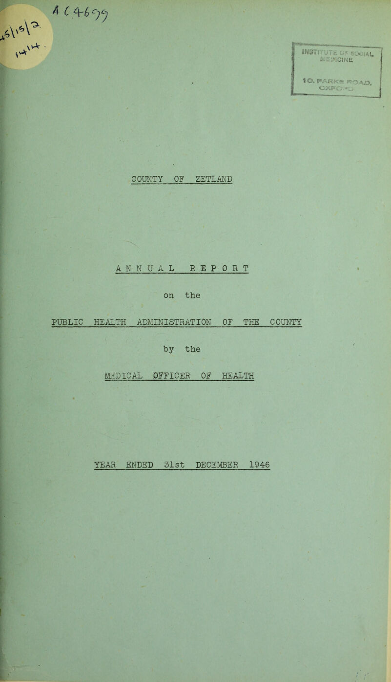 1©. PARK* **OAZJ, CXFC.'J COUNTY OF ZETLAND ANNUAL REPORT » on the PUBLIC HEALTH ADMINISTRATION OF THE COUNTY by the MEDICAL OFFICER OF HEALTH YEAR ENDED 31st DECEMBER 1946