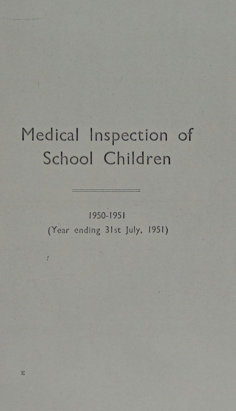 Medical Inspection of School Children 1950-1951 (Year ending 31st July, 1951) E